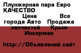 Плунжерная пара Евро 2 КАЧЕСТВО WP10, WD615 (X170-010S) › Цена ­ 1 400 - Все города Авто » Продажа запчастей   . Крым,Инкерман